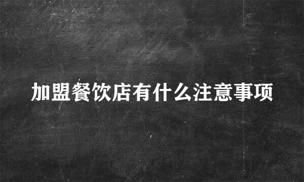 加盟餐饮店有什么注意事项