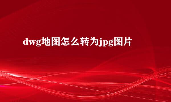 dwg地图怎么转为jpg图片