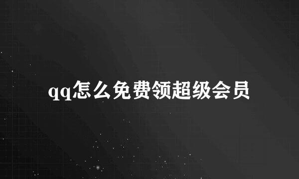 qq怎么免费领超级会员