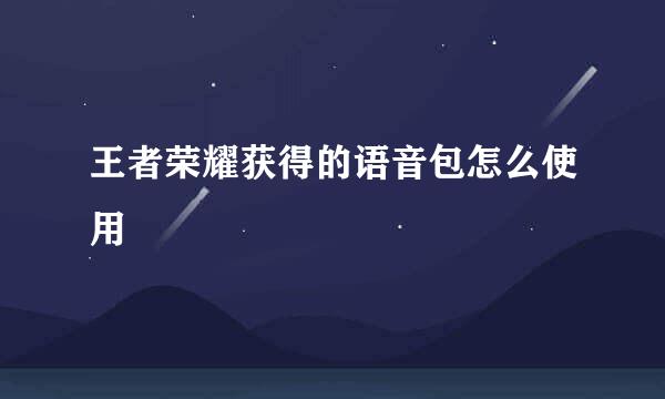 王者荣耀获得的语音包怎么使用