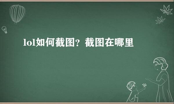 lol如何截图？截图在哪里