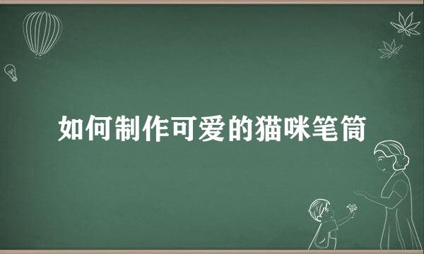 如何制作可爱的猫咪笔筒