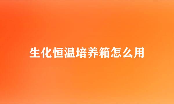 生化恒温培养箱怎么用
