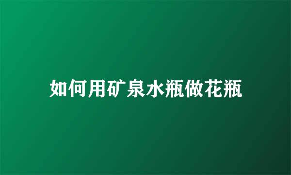 如何用矿泉水瓶做花瓶