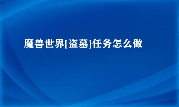 魔兽世界[盗墓]任务怎么做