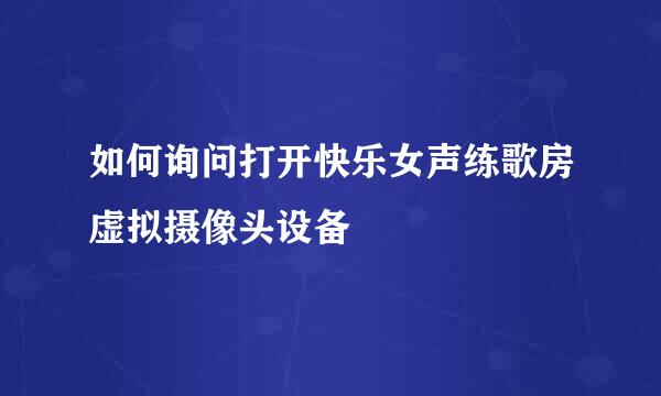 如何询问打开快乐女声练歌房虚拟摄像头设备