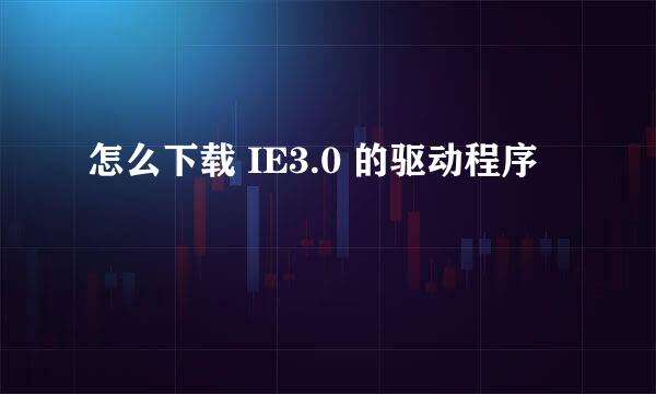 怎么下载 IE3.0 的驱动程序