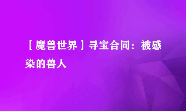【魔兽世界】寻宝合同：被感染的兽人