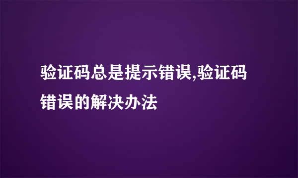 验证码总是提示错误,验证码错误的解决办法