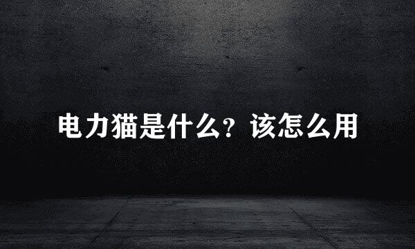 电力猫是什么？该怎么用