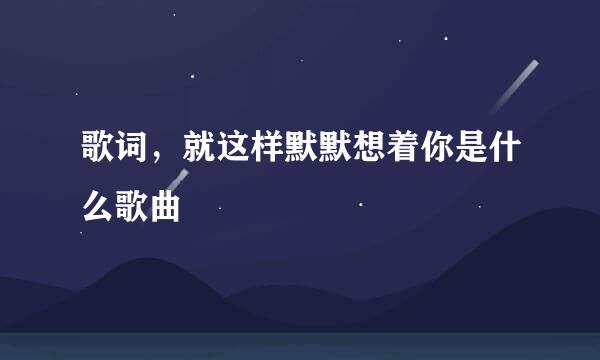 歌词，就这样默默想着你是什么歌曲