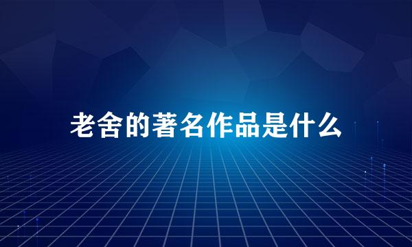 老舍的著名作品是什么