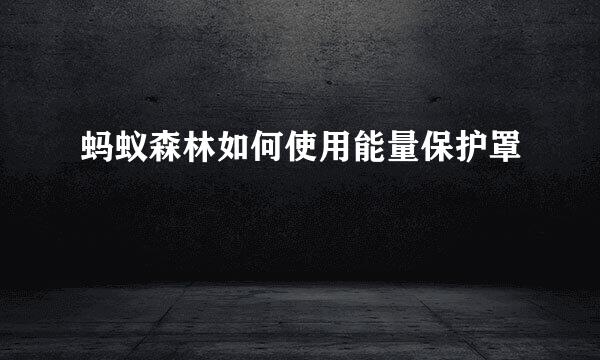 蚂蚁森林如何使用能量保护罩