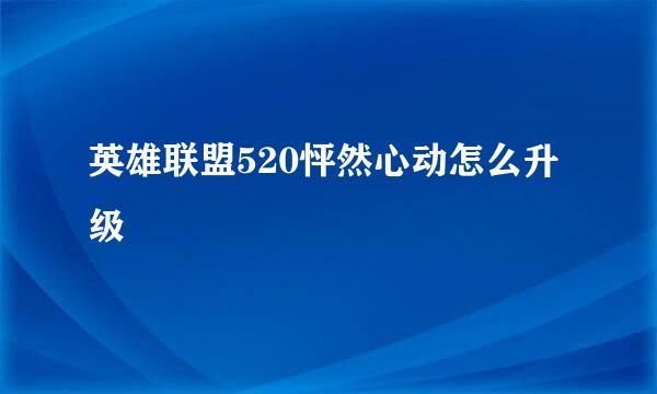 英雄联盟520怦然心动怎么升级