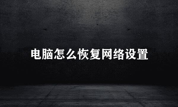 电脑怎么恢复网络设置