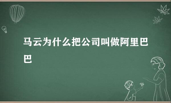 马云为什么把公司叫做阿里巴巴
