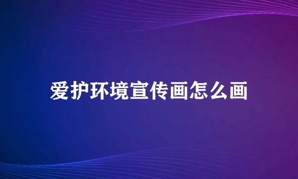 爱护环境宣传画怎么画
