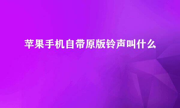 苹果手机自带原版铃声叫什么