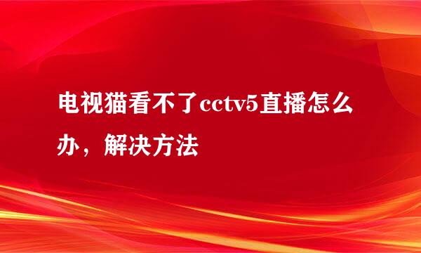 电视猫看不了cctv5直播怎么办，解决方法