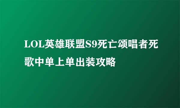 LOL英雄联盟S9死亡颂唱者死歌中单上单出装攻略