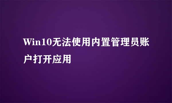 Win10无法使用内置管理员账户打开应用