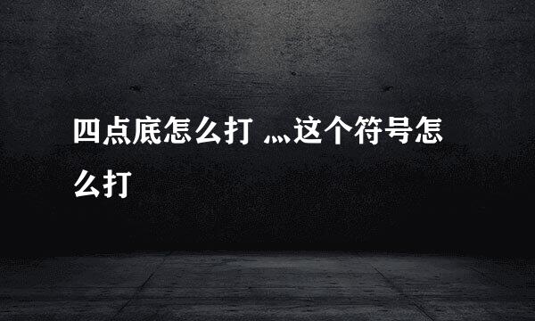 四点底怎么打 灬这个符号怎么打