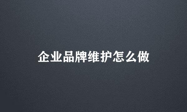 企业品牌维护怎么做