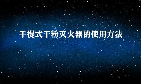 手提式干粉灭火器的使用方法