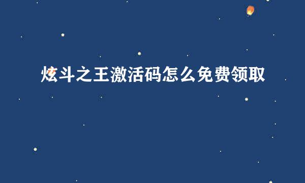 炫斗之王激活码怎么免费领取