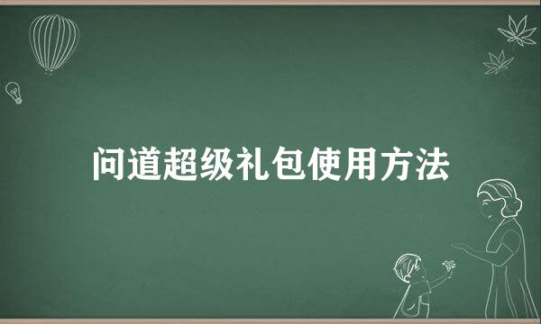 问道超级礼包使用方法