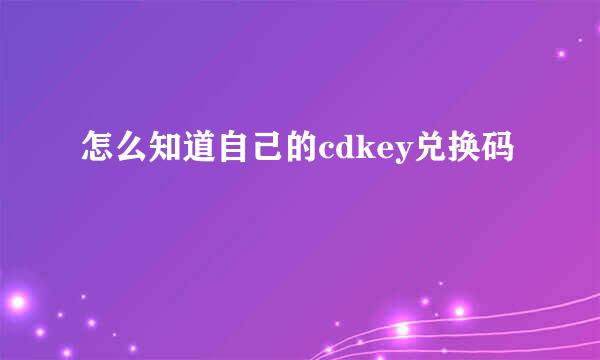 怎么知道自己的cdkey兑换码