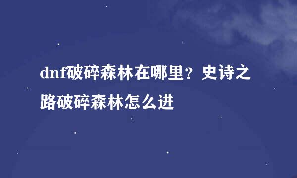 dnf破碎森林在哪里？史诗之路破碎森林怎么进