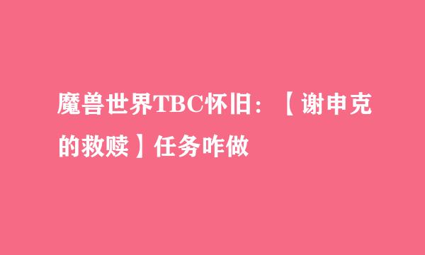 魔兽世界TBC怀旧：【谢申克的救赎】任务咋做