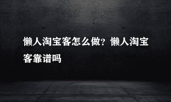 懒人淘宝客怎么做？懒人淘宝客靠谱吗