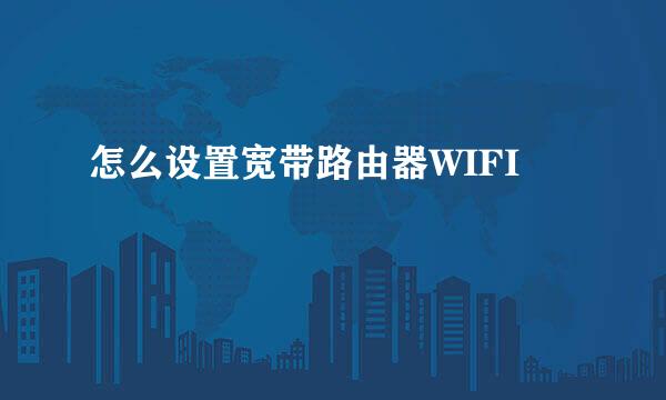 怎么设置宽带路由器WIFI