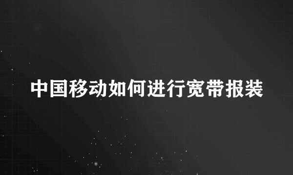 中国移动如何进行宽带报装