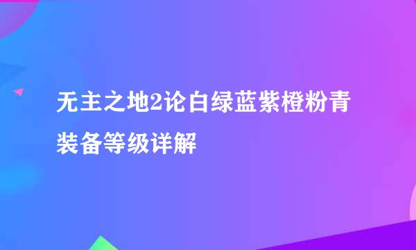 无主之地2论白绿蓝紫橙粉青装备等级详解