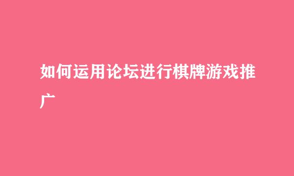 如何运用论坛进行棋牌游戏推广