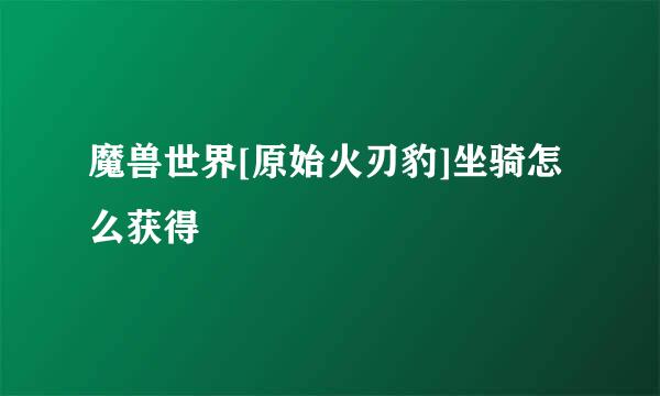 魔兽世界[原始火刃豹]坐骑怎么获得
