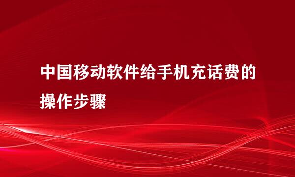 中国移动软件给手机充话费的操作步骤