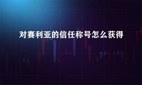 对赛利亚的信任称号怎么获得