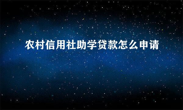农村信用社助学贷款怎么申请