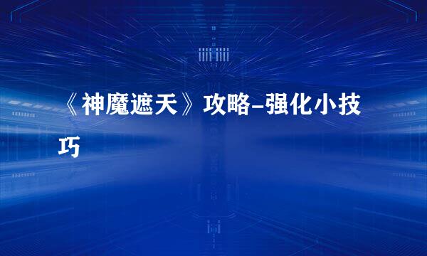《神魔遮天》攻略-强化小技巧