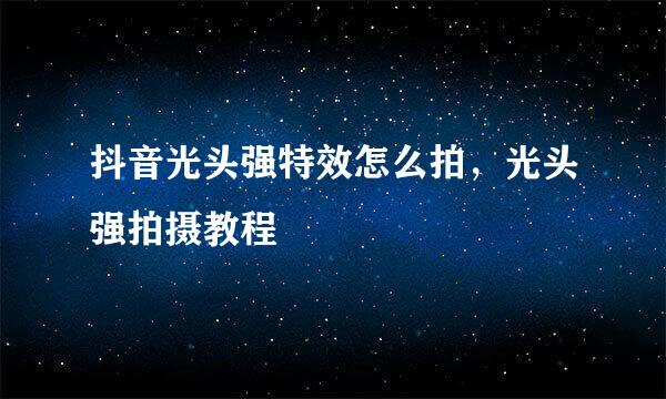抖音光头强特效怎么拍，光头强拍摄教程