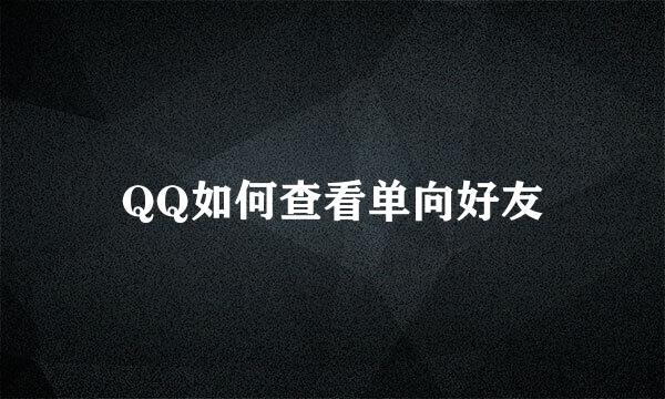 QQ如何查看单向好友