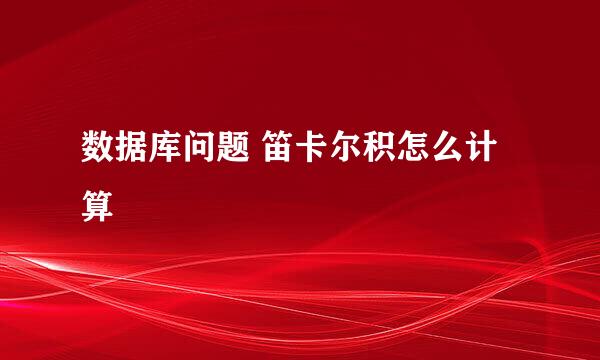 数据库问题 笛卡尔积怎么计算