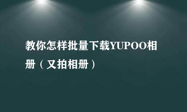 教你怎样批量下载YUPOO相册（又拍相册）