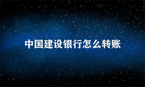 中国建设银行怎么转账
