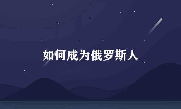 如何成为俄罗斯人
