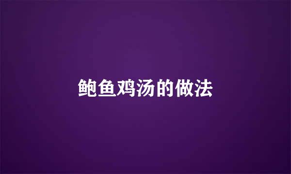 鲍鱼鸡汤的做法